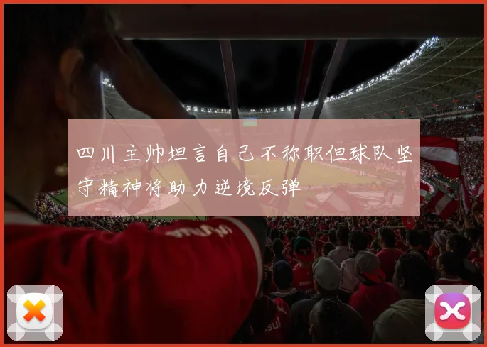 四川主帅坦言自己不称职但球队坚守精神将助力逆境反弹