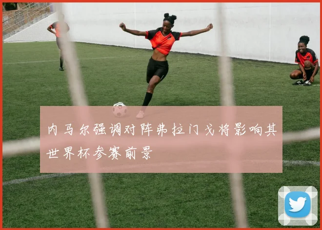 内马尔强调对阵弗拉门戈将影响其世界杯参赛前景