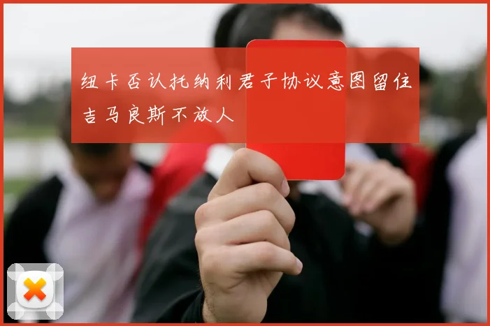 纽卡否认托纳利君子协议意图留住吉马良斯不放人