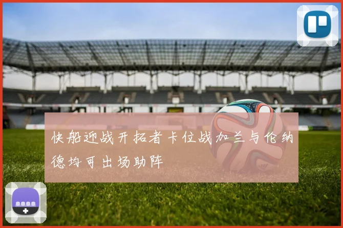 快船迎战开拓者卡位战加兰与伦纳德均可出场助阵